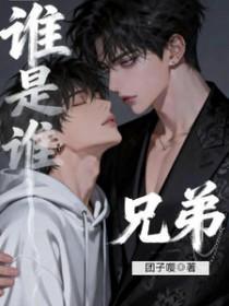 谁是谁兄弟by团子嘤免费阅读
